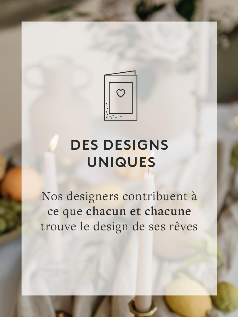 Des designs uniques Des designs uniques